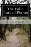The Folk-Lore of Plants di T. F. Thiselton-Dyer edito da Createspace
