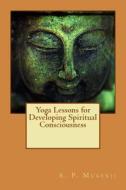 Yoga Lessons for Developing Spiritual Consciousness di A. P. Mukerji edito da Createspace