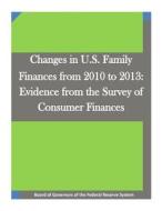Changes in U.S. Family Finances from 2010 to 2013: Evidence from the Survey of Consumer Finances di Board of Governors of the Federal Reserv edito da Createspace