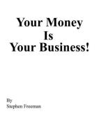 Your Money Is Your Business! di Stephen Freeman edito da AUTHORHOUSE
