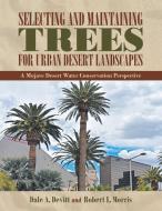 Selecting And Maintaining Trees For Urban Desert Landscapes di Devitt Dale A. Devitt, Morris Robert L. Morris edito da IUniverse