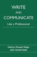 Write and Communicate Like a Professional di Kathryn Rosser Raign, Jake Vandervaate edito da University of North Texas Press