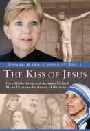 The Kiss of Jesus: How Mother Teresa and the Saints Helped Me to Discover the Beauty of the Cross di Donna-Marie Cooper O'Boyle edito da IGNATIUS PR