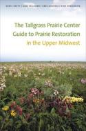 The Tallgrass Prairie Center Guide to Prairie Restoration in the Upper Midwest di Daryl Smith, Dave Williams, Greg Houseal edito da UNIV OF IOWA PR