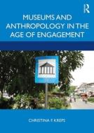 Museums And Anthropology In The Age Of Engagement di Christina Kreps edito da Left Coast Press Inc
