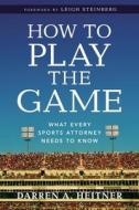 How to Play the Game: What Every Sports Attorney Needs to Know di Darren A. Heitner edito da American Bar Association
