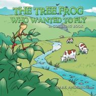 The Tree Frog Who Wanted to Fly di Mark Anderson edito da AuthorHouse