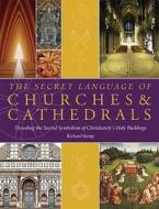 The Secret Language of Churches & Cathedrals: Decoding the Sacred Symbolism of Christianity's Holy Buildings di Richard Stemp edito da Duncan Baird Publishers