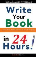Write Your Book in 24 Hours: How to Write, Publish, and Promote Your Book, Quickly di Michael James Fitzgerald edito da Overdue Books