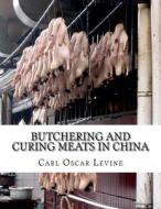 Butchering and Curing Meats in China di Carl Oscar Levine edito da Createspace Independent Publishing Platform