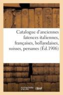 Catalogue D'anciennes Faiences Italiennes, Francaises, Hollandaises, Suisses, Persanes di COLLECTIF edito da Hachette Livre - BNF
