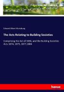 The Acts Relating to Building Societies di Edward Albert Wurtzburg edito da hansebooks