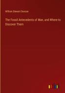 The Fossil Antecedents of Man, and Where to Discover Them di William Stewart Duncan edito da Outlook Verlag