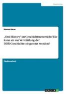 "oral History Im Geschichtsunterricht. Wie Kann Sie Zur Vermittlung Der Ddr-geschichte Eingesetzt Werden? di Hanna Heun edito da Grin Verlag Gmbh