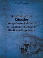 Anatomie Fur Kunstler Kurzgefasstes Lehrbuch Der Anatomie, Mechanik, Mimik Und Proportions di A Von Froriep edito da Book On Demand Ltd.