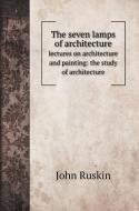 The seven lamps of architecture di John Ruskin edito da Book on Demand Ltd.