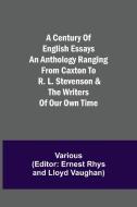 A Century of English Essays An Anthology Ranging from Caxton to R. L. Stevenson & the Writers of Our Own Time di Various edito da Alpha Editions