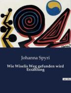 Wie Wiselis Weg gefunden wird Erzählung di Johanna Spyri edito da Culturea