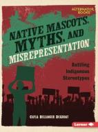 Native Mascots, Myths, and Misrepresentation di Cayla Bellanger Degroat edito da LERNER PUBN