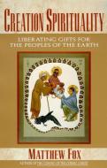Creation Spirituality: Liberating Gifts for the Peoples of the Earth di Matthew Fox edito da HARPER ONE