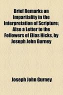 Brief Remarks On Impartiality In The Interpretation Of Scripture di Joseph John Gurney edito da General Books Llc