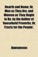 Hearth And Home; Or, Men As They Are, And Women As They Ought To Be, By The Author Of 'household Proverbs; Or, Tracts For The People'. di Anonymous, Books Group edito da General Books Llc