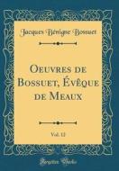 Oeuvres de Bossuet, Eveque de Meaux, Vol. 12 (Classic Reprint) di Jacques-Benigne Bossuet edito da Forgotten Books