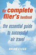 The Complete Flier's Handbook: The Essential Guide to Successful Air Travel di Brian Clegg edito da Pan Books (UK)
