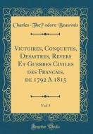 Victoires, Conquètes, Désastres, Revers Et Guerres Civiles Des Français, de 1792 à 1815, Vol. 5 (Classic Reprint) di Charles-Theodore Beauvais edito da Forgotten Books