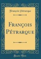 François Pétrarque (Classic Reprint) di Francois Petrarque edito da Forgotten Books