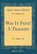 Was It Fate? a Tragedy (Classic Reprint) di Robert Bruce Warden edito da Forgotten Books