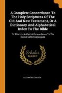A Complete Concordance To The Holy Scriptures Of The Old And New Testament, Or A Dictionary And Alphabetical Index To The Bible di Alexander Cruden edito da Franklin Classics