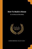 How to Build a House: An Architectural Novelette di Eugene-Emmanuel Viollet-Le-Duc edito da FRANKLIN CLASSICS TRADE PR