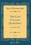 The City College Quarterly, Vol. 4: December, 1908 (Classic Reprint) di Lewis Freeman Mott edito da Forgotten Books