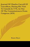 Journal of Charles Carroll of Carrollton, During His Visit to Canada in 1776, as One of the Commissioners from Congress (1876) di Brantz Mayer edito da Kessinger Publishing