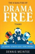 The 8 Qualities of Drama Free Teams: Do More. Stress Less. Zero Drama. di Dennis McIntee edito da Leadership Development Group