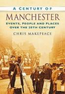 A Century of Manchester di Chris Makepeace edito da The History Press