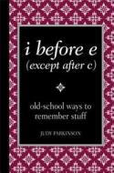 I Before E (Except After C): Old-School Ways to Remember Stuff di Judy Parkinson edito da Reader's Digest Association