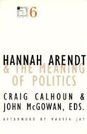 Hannah Arendt and the Meaning of Politics di Craig Calhoun, John McGowan edito da University of Minnesota Press