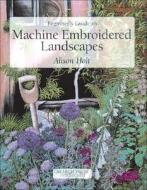 Beginner\'s Guide To Machine Embroidered Landscapes di Alison Holt edito da Search Press Ltd