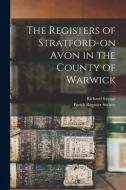 The Registers of Stratford-on Avon in the County of Warwick di Richard Savage edito da LIGHTNING SOURCE INC