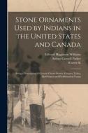 Stone Ornaments Used by Indians in the United States and Canada: Being a Description of Certain Charm Stones, Gorgets, Tubes, Bird Stones and Problema di Arthur Caswell Parker, Edward Higginson Williams, Warren K. Moorehead edito da LEGARE STREET PR