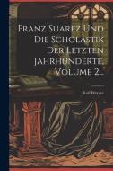 Franz Suarez Und Die Scholastik Der Letzten Jahrhunderte, Volume 2... di Karl Werner edito da LEGARE STREET PR