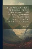 The Life and Adventures of Robinson Crusoe. With a Memoir of the Author, and an Essay on his Writings. Illustrated With two Hundred Engravings di Daniel Defoe edito da LEGARE STREET PR