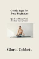 Gentle Yoga for Busy  Beginners di Gloria Cobbett edito da Gloria Cobbett