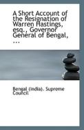A Short Account Of The Resignation Of Warren Hastings, Esq., Governor General Of Bengal, ... di Benga India Supreme Council edito da Bibliolife
