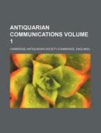Antiquarian Communications Volume 1 di Cambridge Antiquarian Society edito da Rarebooksclub.com