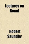 Lectures On Renal di Robert Saundby edito da General Books