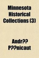 Minnesota Historical Collections 3 di Andr Pnicaut, Andre Penicaut edito da General Books