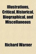 Illustrations, Critical, Historical, Bio di Richard Warner edito da Rarebooksclub.com